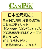 日本財団が提供する公益活動コミュニティサイト「Canpan(カンパン)」が、2005年6月1日よりオープン致しました。ぜひご訪問ください。ご意見お待ちしております。